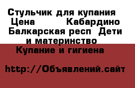 Стульчик для купания › Цена ­ 300 - Кабардино-Балкарская респ. Дети и материнство » Купание и гигиена   